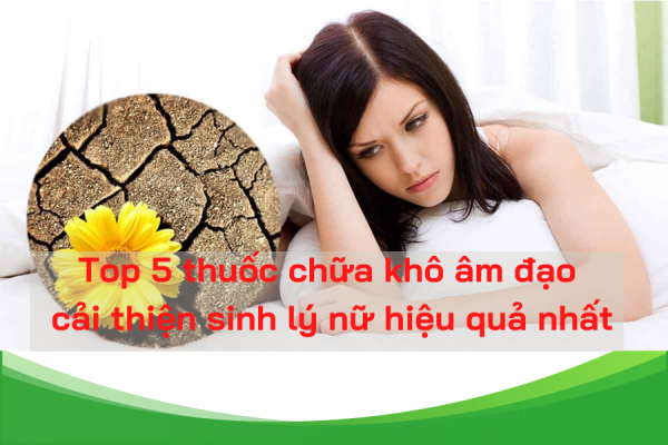 top 5 thuoc chua kho am dạo cai thien sinh ly nu